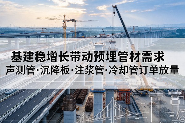 峰峰矿基建稳增长带动预埋监测管材需求,声测管、沉降板、注浆管订单持续放量