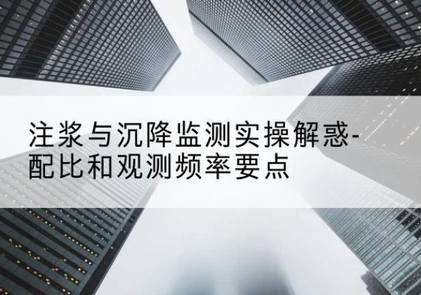 峰峰矿水泥浆配比不当会不会造成注浆管堵管？-注浆与沉降监测实操解惑-配比和观测频率要点
