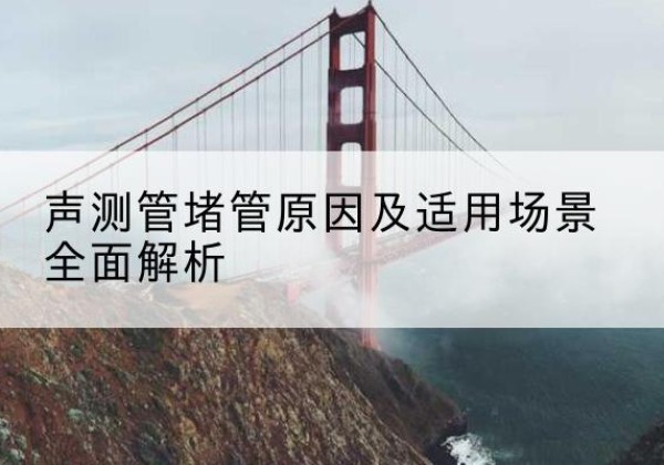 峰峰矿声测管堵管的主要原因有哪些？-声测管堵管原因及适用场景全面解析