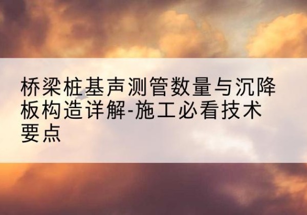峰峰矿桩基需要预埋几根声测管？-桥梁桩基声测管数量与沉降板构造详解-施工必看技术要点